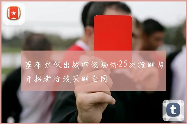 塞布尔仅出战四场场均25次抢断与开拓者洽谈买断合同