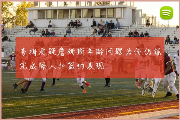 夸梅质疑詹姆斯年龄问题为何仍能完成隔人扣篮的表现
