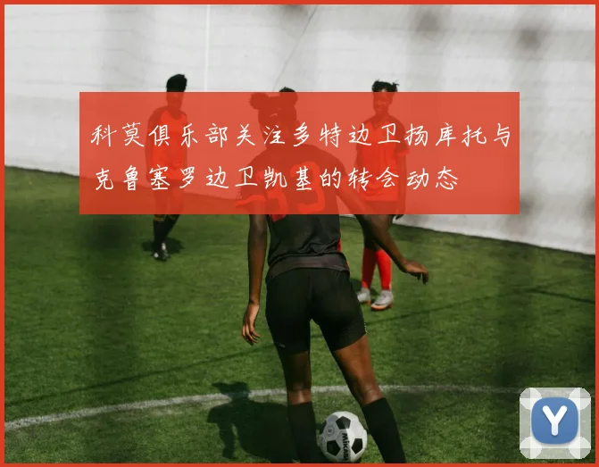 科莫俱乐部关注多特边卫扬库托与克鲁塞罗边卫凯基的转会动态