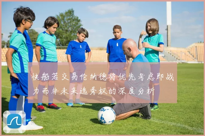 快船若交易伦纳德将优先考虑即战力而非未来选秀权的深度分析