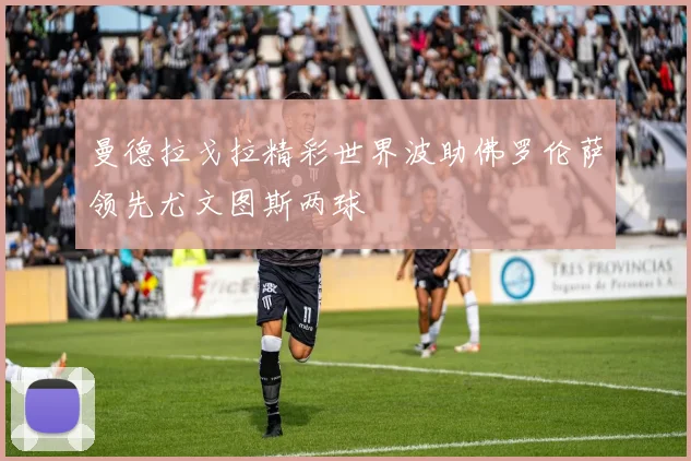 曼德拉戈拉精彩世界波助佛罗伦萨领先尤文图斯两球