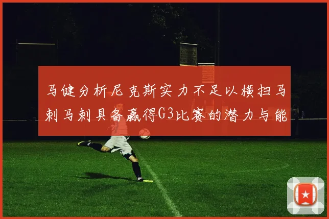 马健分析尼克斯实力不足以横扫马刺马刺具备赢得G3比赛的潜力与能力