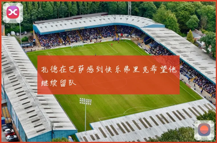 孔德在巴萨感到快乐弗里克希望他继续留队