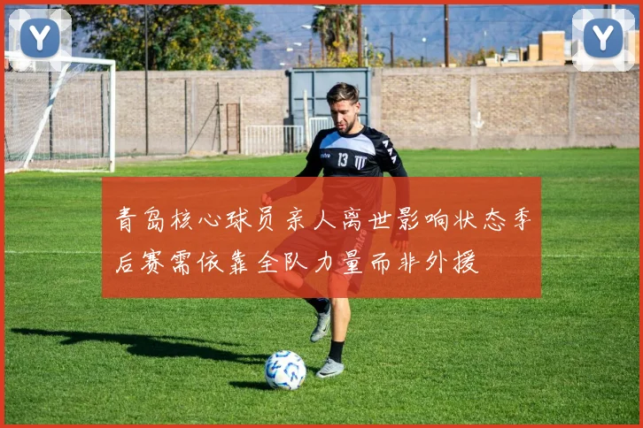 青岛核心球员亲人离世影响状态季后赛需依靠全队力量而非外援