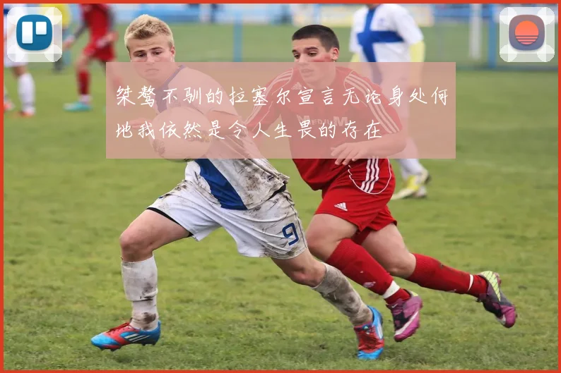 桀骜不驯的拉塞尔宣言无论身处何地我依然是令人生畏的存在
