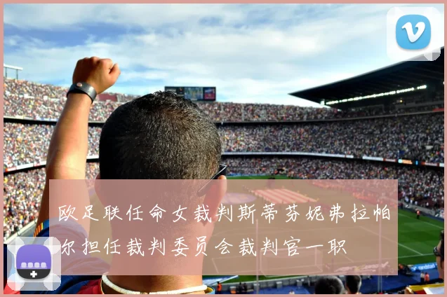 欧足联任命女裁判斯蒂芬妮弗拉帕尔担任裁判委员会裁判官一职
