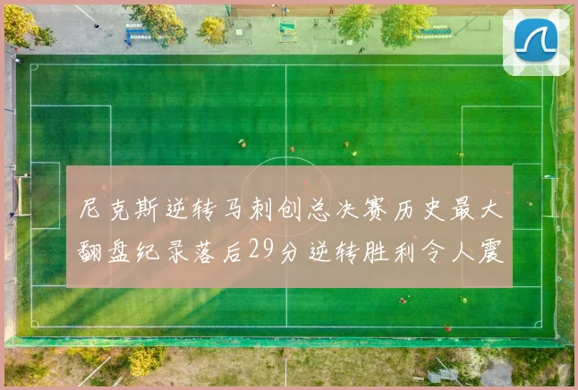 尼克斯逆转马刺创总决赛历史最大翻盘纪录落后29分逆转胜利令人震惊